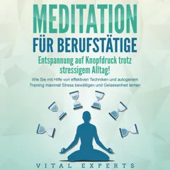 MEDITATION FÜR BERUFSTÄTIGE - Entspannung auf Knopfdruck trotz stressigem Alltag!: Wie Sie mit Hilfe von effektiven Techniken und autogenem Training maximal Stress bewältigen und Gelassenheit lernen