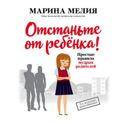 Отстаньте от ребенка! Простые правила мудрых родителей