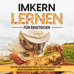 Imkern lernen für Einsteiger – Bienen halten Step by Step: Wie Sie die Bienenhaltung leicht erlernen und Ihren eigenen Honig produzieren