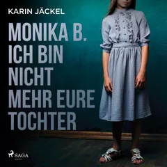 Monika B. Ich bin nicht mehr eure Tochter: Ein Mädchen wird von seiner Familie jahrelang misshandelt