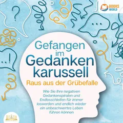 Grübeln stoppen - Raus aus der Grübelfalle: Wie Sie ab sofort das Gedankenkarussel in Ihrem Kopf beenden und endlich wieder ein unbeschwertes Leben ohne negative Gedanken führen (inkl. Workbook)