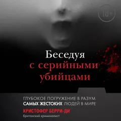 Беседуя с серийными убийцами. Глубокое погружение в разум самых жестоких людей в мире