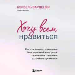 Хочу всем нравиться. Как исцелиться от стремления быть идеальной и выстроить гармоничные отношения с собой и окружающими