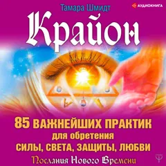 Крайон. 85 важнейших практик для обретения Силы, Света, Защиты и Любви