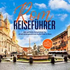 Rom Reiseführer: Der perfekte Reiseführer für einen unvergesslichen Aufenthalt in Rom - inkl. Insider-Tipps und Tipps zum Geldsparen