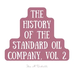 The History of the Standard Oil Company, Vol. 2