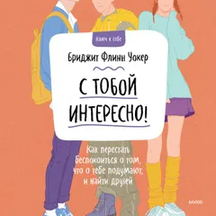 С тобой интересно! Как перестать беспокоиться о том, что о тебе подумают, и найти друзей 