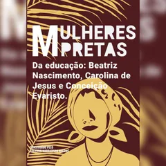 Mulheres pretas da educação  Conceição Evaristo, Beatriz Nascimento e Carolina de Jesus