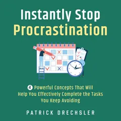 Instantly Stop Procrastination: 4 Powerful Concepts That Will Help You Effectively Complete the Tasks You Keep Avoiding