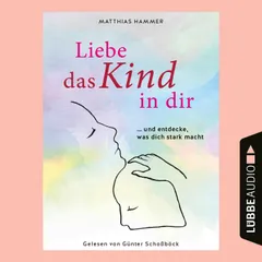 Liebe das Kind in dir ... und entdecke, was dich stark macht
