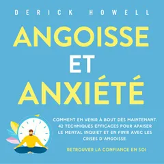 Angoisse et anxiété: Comment en venir à bout dès maintenant. 42 techniques efficaces pour apaiser le mental inquiet et en finir avec les crises d'angoisse. Retrouver la confiance en soi