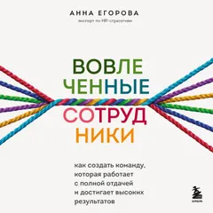 Вовлеченные сотрудники. Как создать команду. которая работает с полной отдачей и достигает высоких результатов