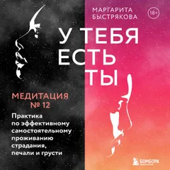 У тебя есть ты. Медитация 12. Практика по эффективному самостоятельному проживанию страдания. печали и грусти