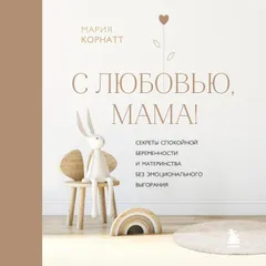 С любовью, мама! Секреты спокойной беременности и материнства без эмоционального выгорания