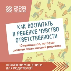 Саммари книги "Как воспитать в ребенке чувство ответственности. 10 принципов, которые должен знать каждый родитель"