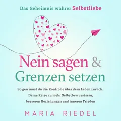 Nein sagen & Grenzen setzen – Das Geheimnis wahrer Selbstliebe: So gewinnst du die Kontrolle über dein Leben zurück. Deine Reise zu mehr Selbstbewusstsein, besseren Beziehungen und inneren Frieden