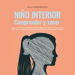 Niño Interior - comprender y sanar: Cómo reconocer los conflictos no resu-eltos dentro de ti, entrar en contacto con tu niño interior, fortalecerlo y sanarlo para que florezca por fin con plena vitalidad