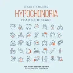 Hypochondria - Fear of disease: How to finally understand the fear of illness and get rid of it step by step