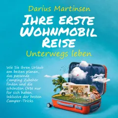 Ihre erste Wohnmobil-Reise – Unterwegs leben: Wie Sie Ihren Urlaub am besten planen, das passende Camping Zubehör finden und die schönsten Orte nur für sich haben. Inklusive der besten Camper-Tricks