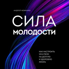Сила молодости. Как настроить ум и тело на долгую и здоровую жизнь