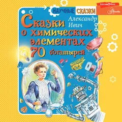 Сказки о химических элементах. 70 богатырей
