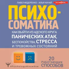 Психосоматика: как выйти из адского круга панических атак, беспокойства, стресса и тревожных состояний. 20 работающих способов