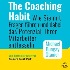 The Coaching Habit: Wie Sie mit Fragen führen und dabei das Potenzial Ihrer Mitarbeiter entfesseln