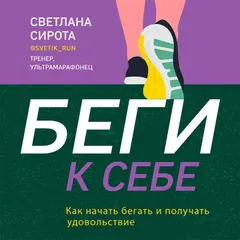 Беги к себе. Как начать бегать и получать удовольствие