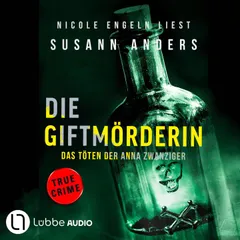 Die Giftmörderin. Das Töten der Anna Zwanziger - Ein packender True-Crime-Thriller