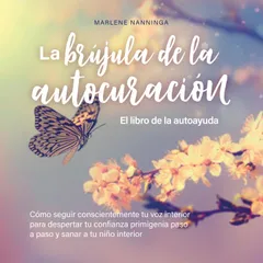 La brújula de la autocuración - El libro de la autoayuda: Cómo seguir conscientemente tu voz interior para despertar tu confianza primigenia paso a paso y sanar a tu niño interior