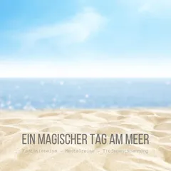 Ein magischer Tag am Meer: Fantasiereise - Mentalreise - Tiefenentspannung - Gedankenreise