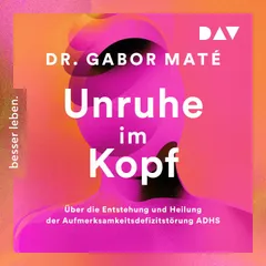 Unruhe im Kopf: Über die Entstehung und Heilung der Aufmerksamkeitsdefizitstörungen ADHS