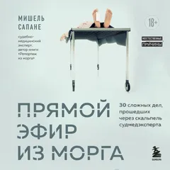 Прямой эфир из морга. 30 сложных дел, прошедших через скальпель судмедэксперта