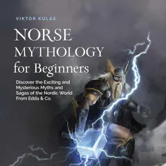 Norse Mythology for Beginners: Discover the Exciting and Mysterious Myths and Sagas of the Nordic World From Edda & Co.