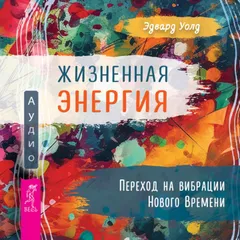 Жизненная энергия. Переход на вибрации Нового времени
