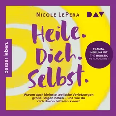 Heile. Dich. Selbst. Warum auch kleinste seelische Verletzungen große Folgen haben – und wie du dich davon befreien kannst
