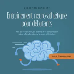 Entraînement neuro-athlétique pour débutants Plus de coordination, de mobilité et de concentration grâce à l'amélioration de la neuro-athlétisation - plan de 10 semaines inclus