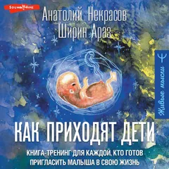 Как приходят дети. Книга-тренинг для каждой, кто готов пригласить малыша в свою жизнь