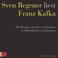 Franz Kafka. Die Romane und die zu Lebzeiten veröffentlichten Erzählungen - Sven Regener liest Franz Kafka