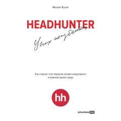 HeadHunter. Успех неизбежен. Как стартап стал лидером онлайн-рекрутмента и изменил рынок труда