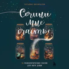 Сочини мне счастье. 55 психологических сказок для уюта души