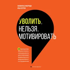 Уволить нельзя мотивировать. 10 принципов экологичного менеджмента для получения выдающихся результатов от сотрудников