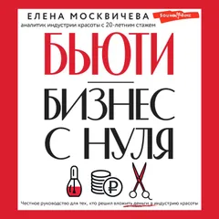 Бьюти-бизнес с нуля. Честное руководство для тех, кто решил вложить деньги в индустрию красоты
