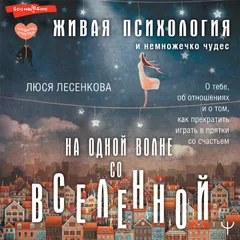 На одной волне со Вселенной. Живая психология и немножечко чудес. О тебе, об отношениях и о том, как прекратить играть в прятки со счастьем