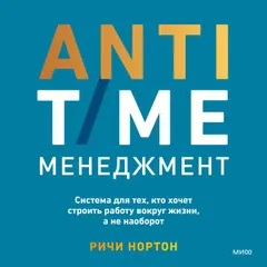 ANTI-TIME-менеджмент. Система для тех, кто хочет строить работу вокруг жизни, а не наоборот