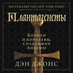 Плантагенеты: Короли и королевы, создавшие Англию