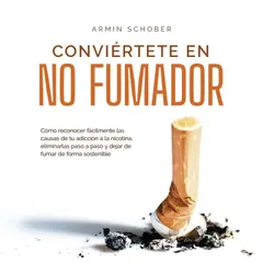 Conviértete en no fumador: Cómo reconocer fácilmente las causas de tu adicción a la nicotina, eliminarlas paso a paso y dejar de fumar de forma sostenible
