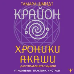 Крайон. Хроники Акаши для управления судьбой. Упражнения, практики, настрои