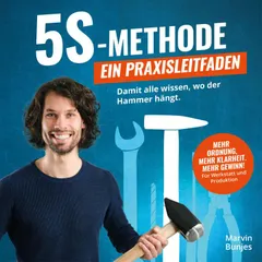5S-Methode: Ein Praxisleitfaden - Damit alle wissen, wo der Hammer hängt. Mehr Ordnung, mehr Klarheit. Mehr Gewinn! | Für Werkstatt und Produktion
