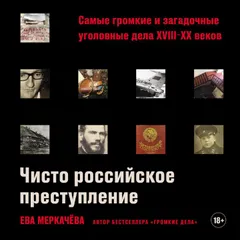 Чисто российское преступление: Самые громкие и загадочные уголовные дела XVIII – XX веков
